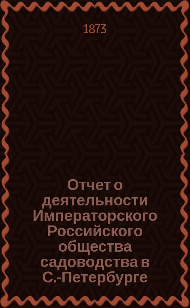 Отчет о деятельности Императорского Российского общества садоводства в С.-Петербурге... в 1872 году