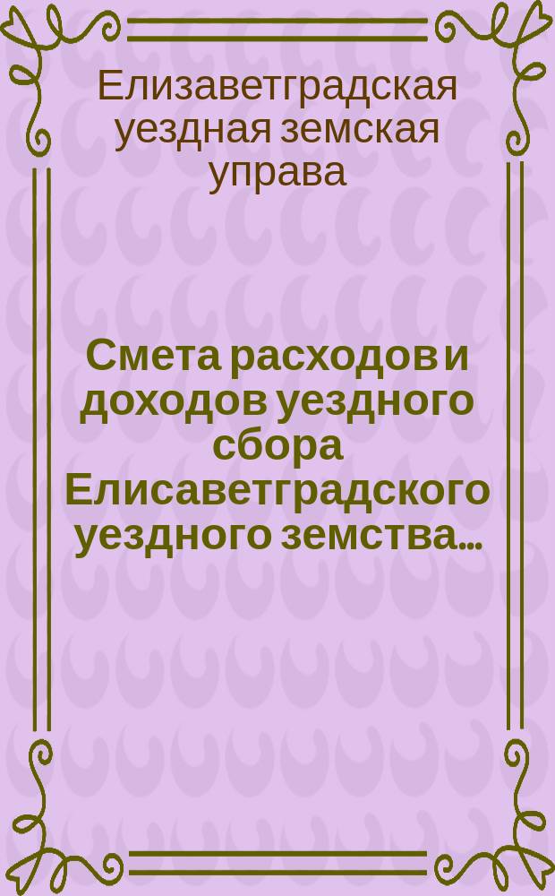 Смета расходов и доходов уездного сбора Елисаветградского уездного земства...