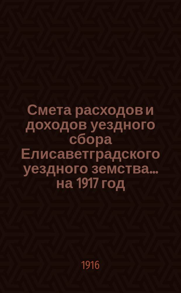 Смета расходов и доходов уездного сбора Елисаветградского уездного земства... на 1917 год