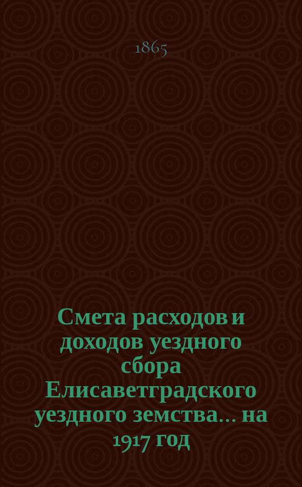Смета расходов и доходов уездного сбора Елисаветградского уездного земства... на 1917 год. Приложения к смете расходов... : Приложения к смете расходов...
