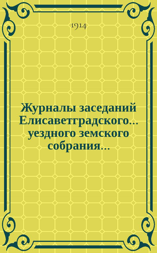 Журналы заседаний Елисаветградского... уездного земского собрания.. : [С прил. докладов Уезд. зем. управы и комиссий]. ... очередного, происходившего в мае 1914 года