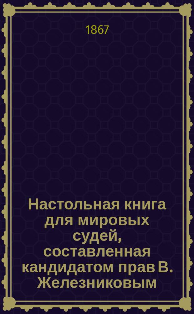 Настольная книга для мировых судей, составленная кандидатом прав В. Железниковым
