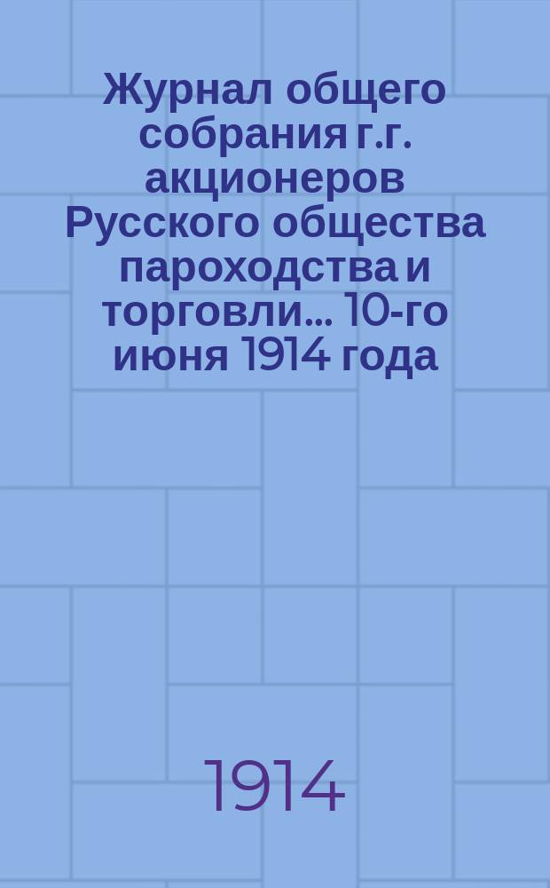 Журнал общего собрания г.г. акционеров Русского общества пароходства и торговли... 10-го июня 1914 года
