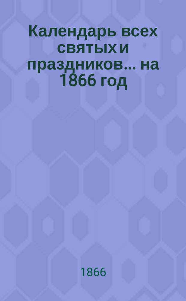 Календарь всех святых и праздников... ... на 1866 год