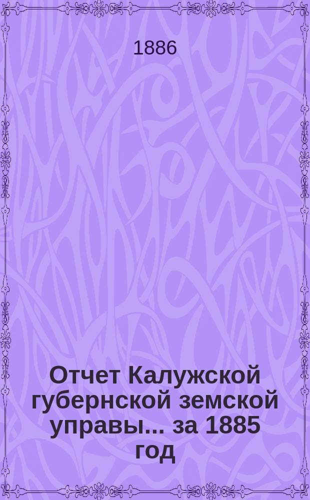 Отчет Калужской губернской земской управы... ... за 1885 год