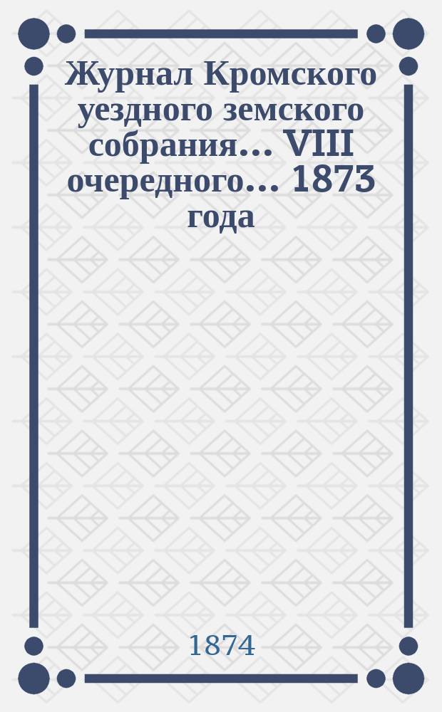 Журнал Кромского уездного земского собрания... VIII очередного... 1873 года