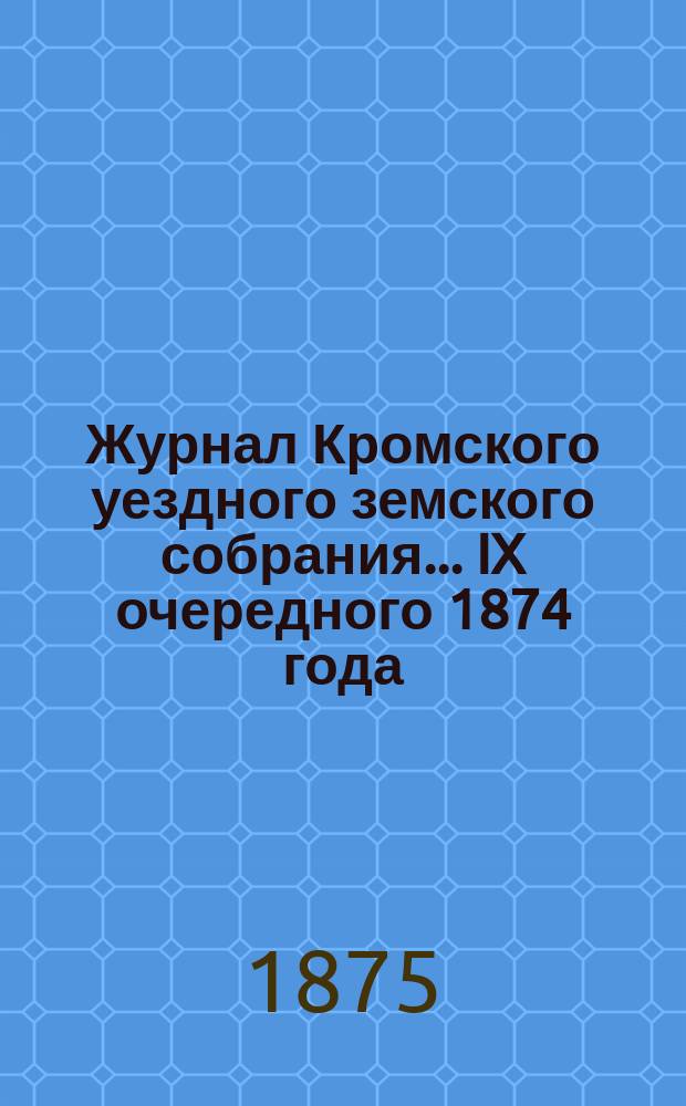 Журнал Кромского уездного земского собрания... IX очередного 1874 года