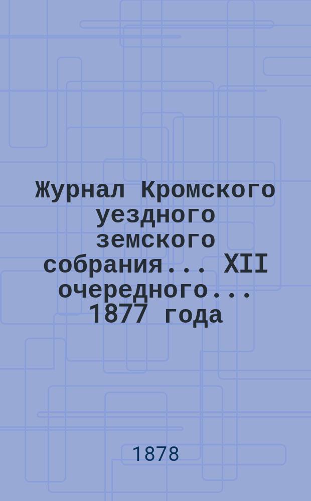 Журнал Кромского уездного земского собрания... XII очередного... [1877 года]