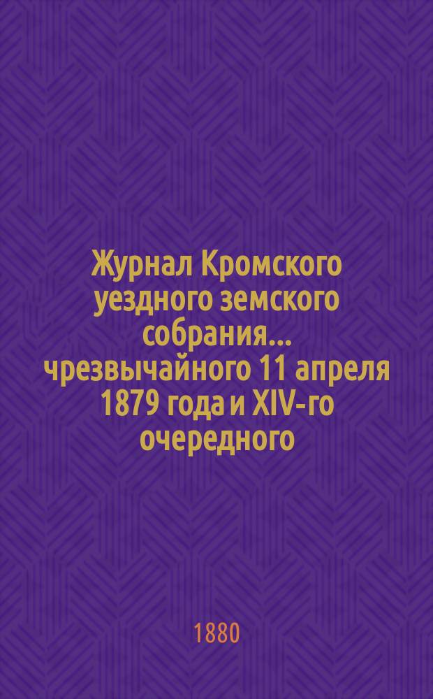 Журнал Кромского уездного земского собрания... чрезвычайного 11 апреля 1879 года и XIV-го очередного...