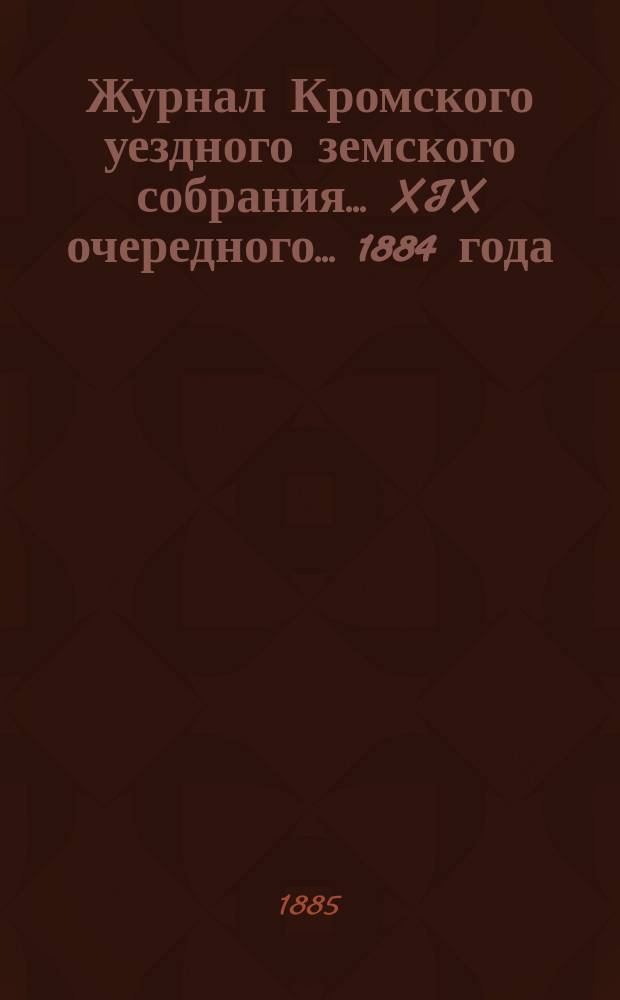 Журнал Кромского уездного земского собрания... XIX очередного... [1884 года]