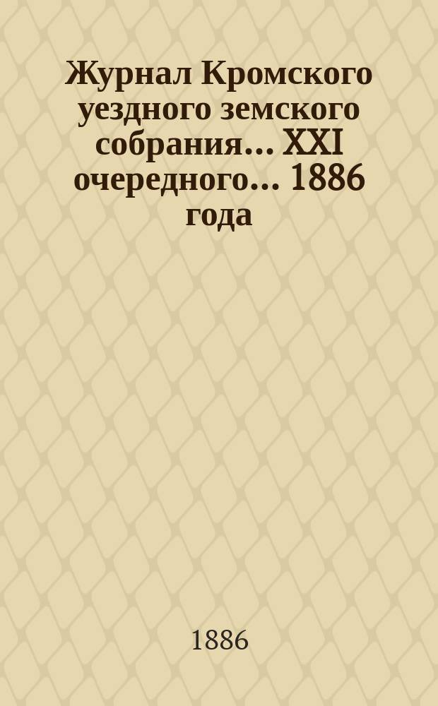 Журнал Кромского уездного земского собрания... XXI очередного... [1886 года]