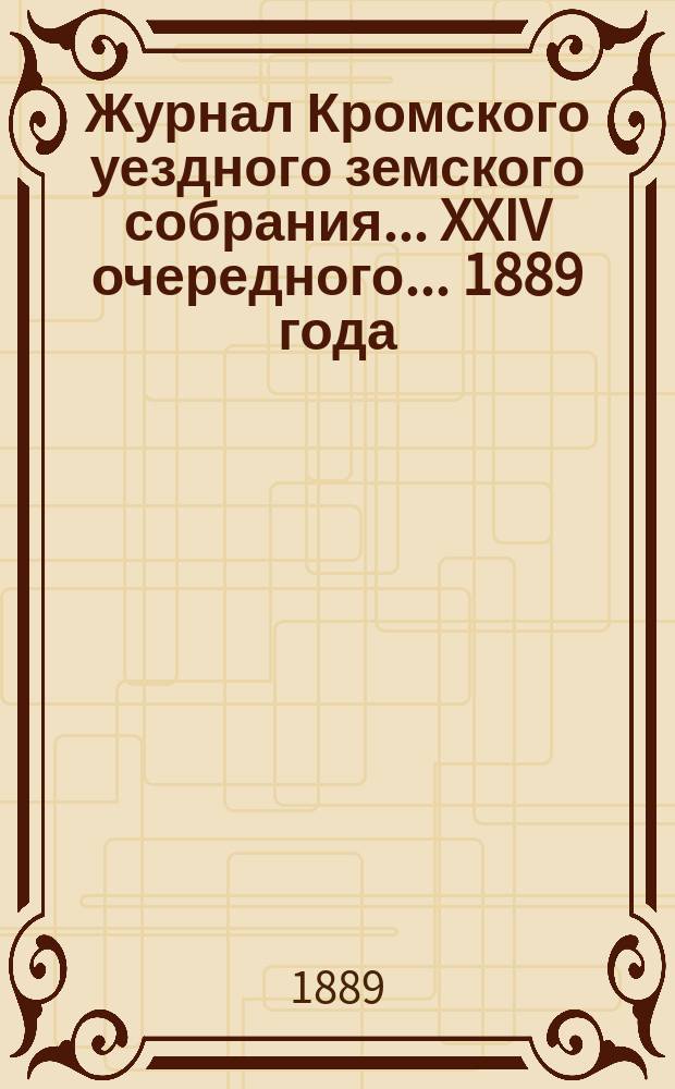 Журнал Кромского уездного земского собрания... XXIV очередного... [1889 года]
