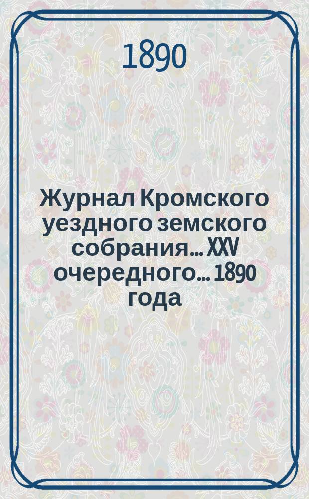 Журнал Кромского уездного земского собрания... XXV очередного... [1890 года]