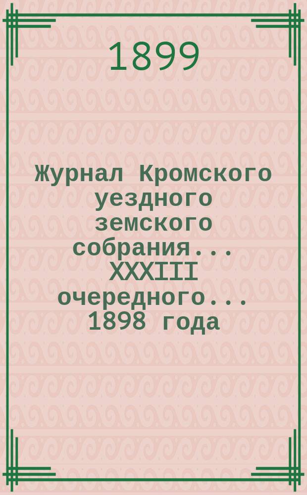 Журнал Кромского уездного земского собрания... XXXIII очередного... [1898 года]