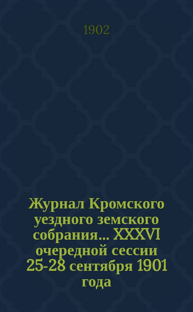 Журнал Кромского уездного земского собрания... XXXVI очередной сессии 25-28 сентября 1901 года