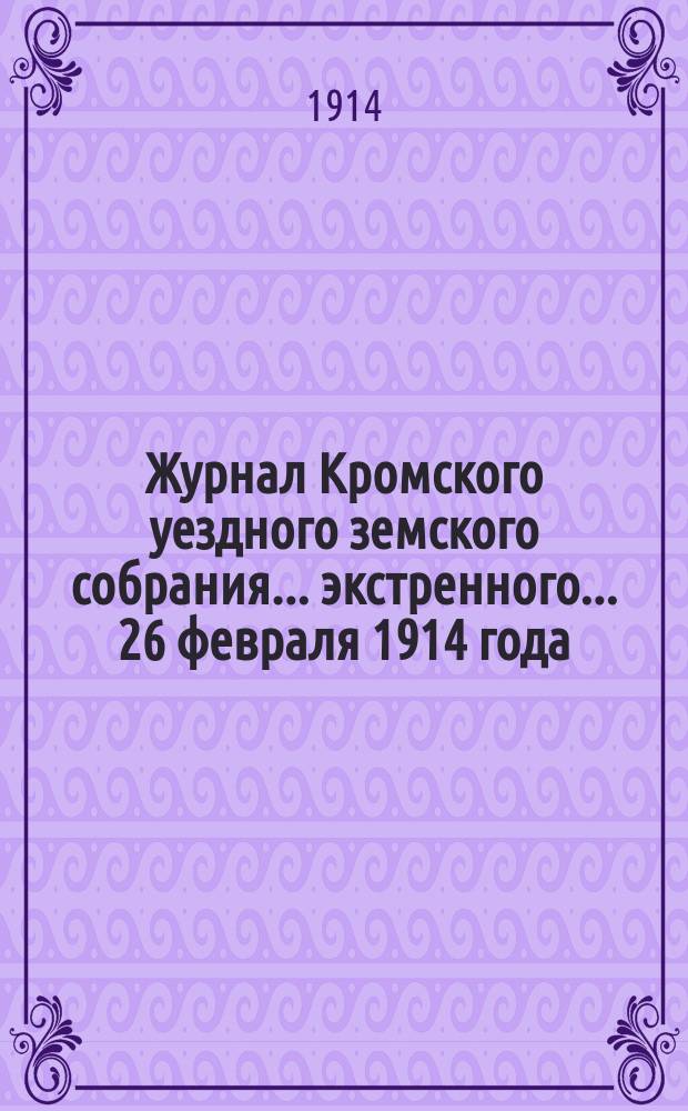 Журнал Кромского уездного земского собрания... экстренного... 26 февраля 1914 года