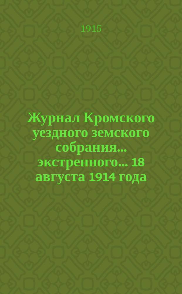 Журнал Кромского уездного земского собрания... экстренного... 18 августа 1914 года
