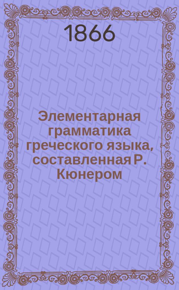 Элементарная грамматика греческого языка, составленная Р. Кюнером