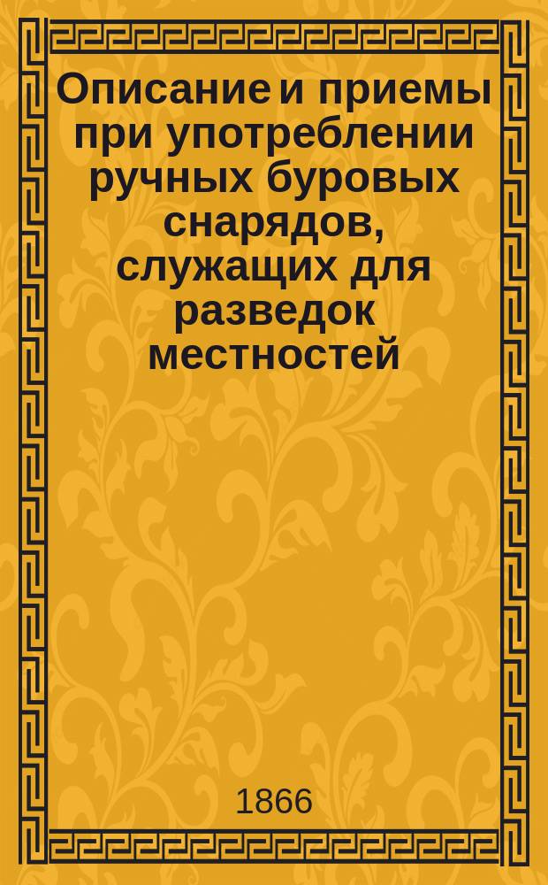 Описание и приемы при употреблении ручных буровых снарядов, служащих для разведок местностей