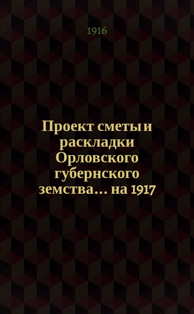 Проект сметы и раскладки Орловского губернского земства... на 1917