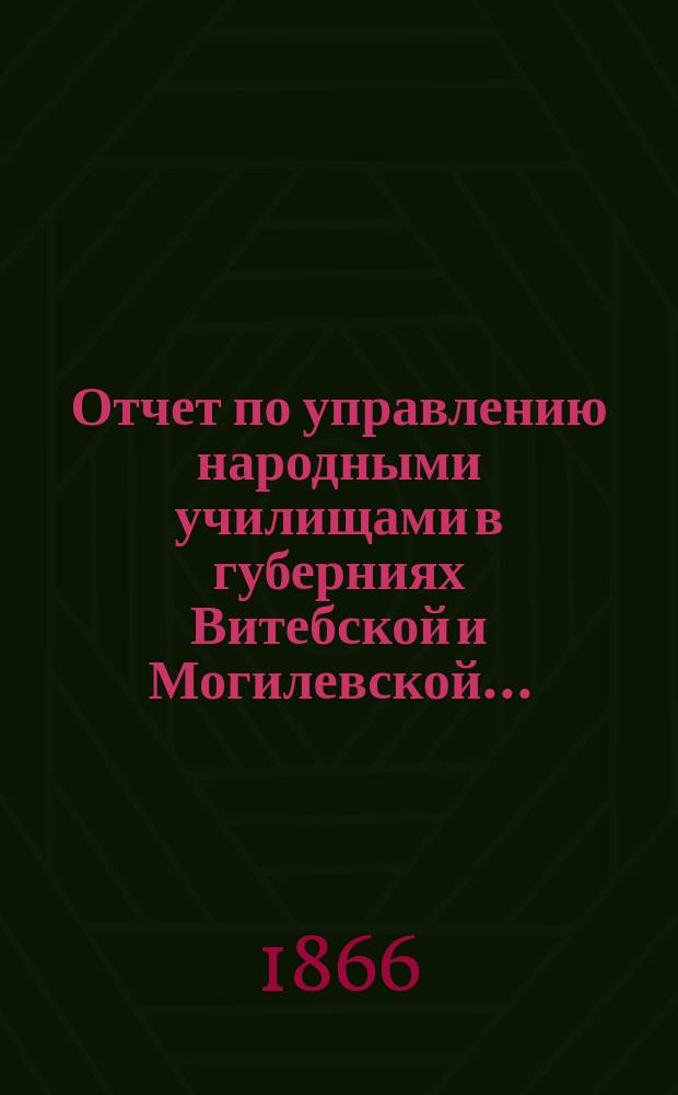 Отчет по управлению народными училищами в губерниях Витебской и Могилевской...