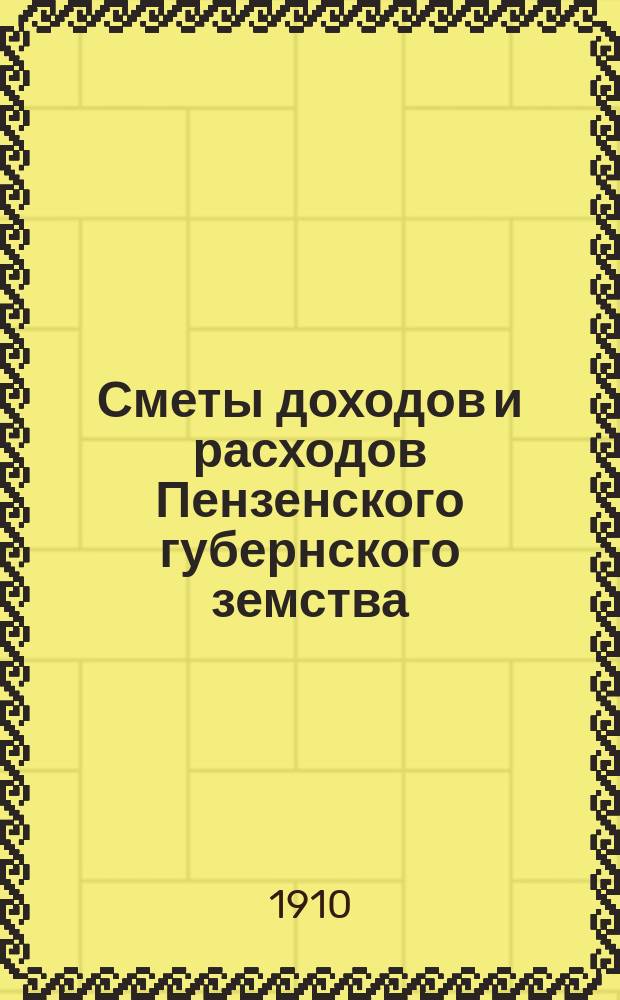Сметы доходов и расходов Пензенского губернского земства : С прил. свода смет уездных земств и раскладок земского сбора... на 1910 год