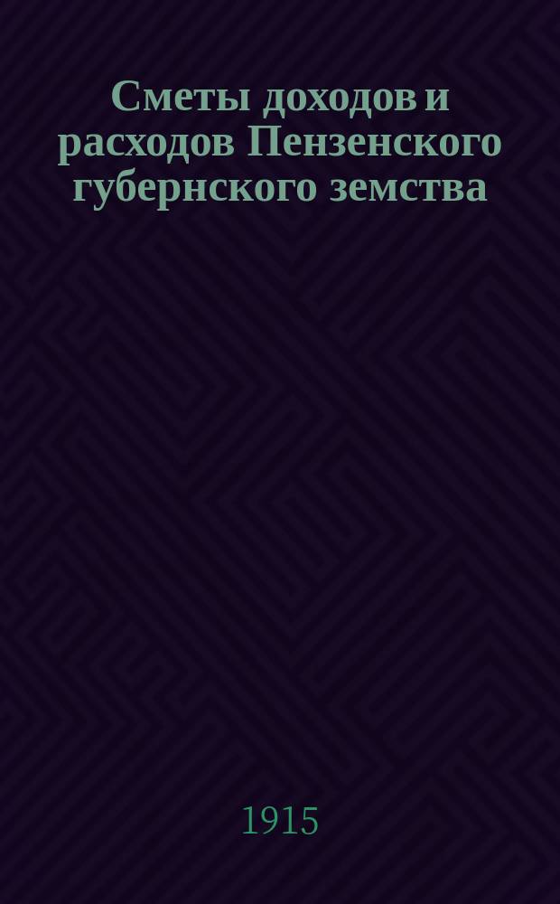 Сметы доходов и расходов Пензенского губернского земства : С прил. свода смет уездных земств и раскладок земского сбора... на 1915 год