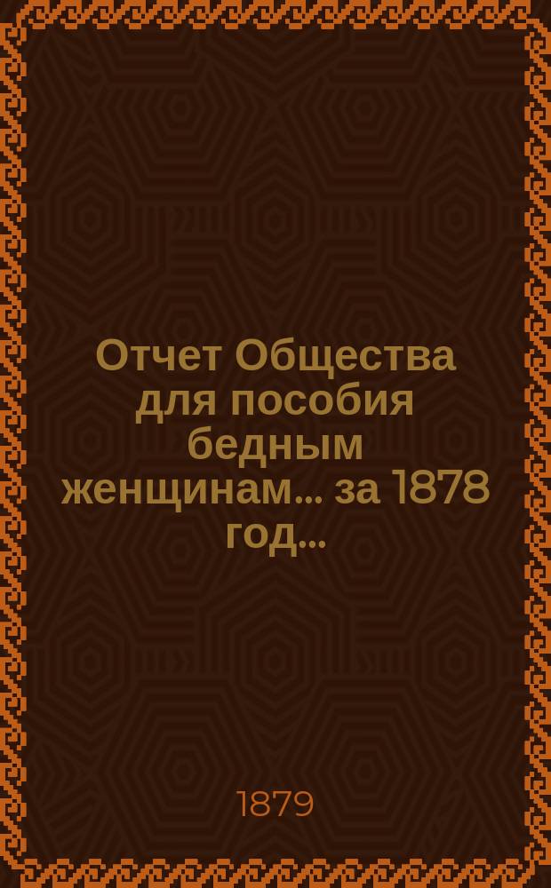 Отчет Общества для пособия бедным женщинам... ... за 1878 год ...