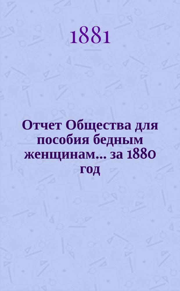 Отчет Общества для пособия бедным женщинам... ... за 1880 год