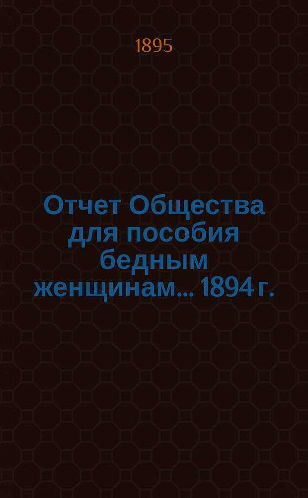 Отчет Общества для пособия бедным женщинам... ... 1894 г.