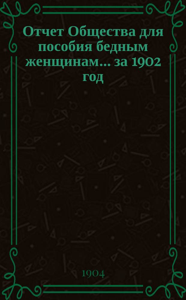 Отчет Общества для пособия бедным женщинам... ... за 1902 год