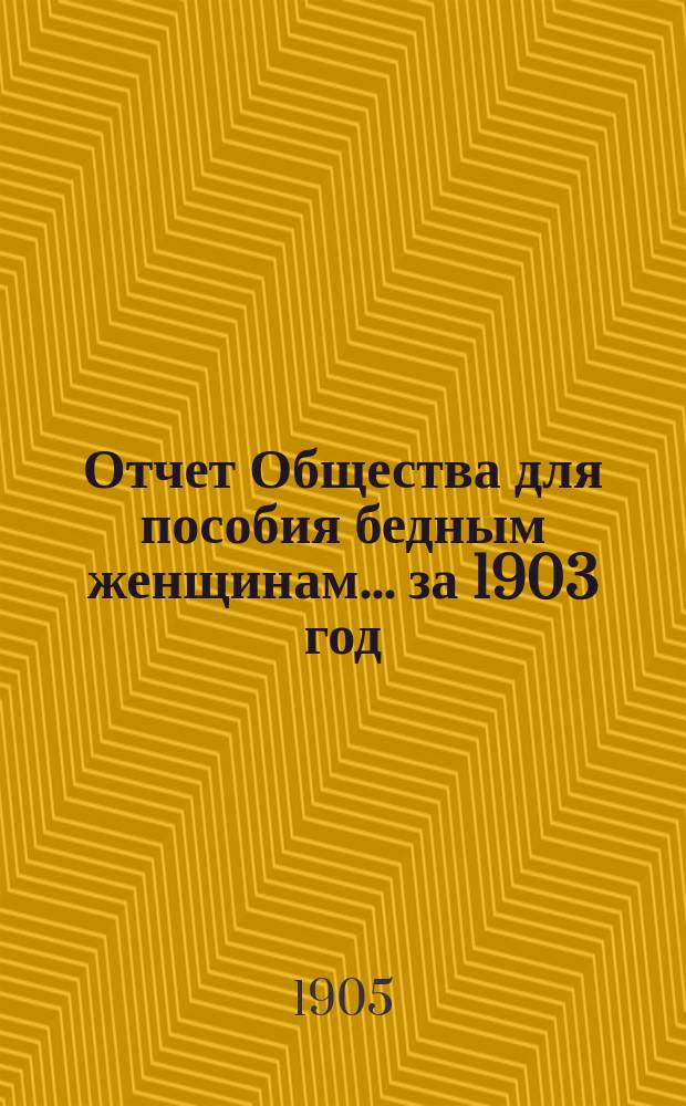 Отчет Общества для пособия бедным женщинам... ... за 1903 год