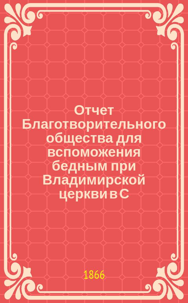 Отчет Благотворительного общества для вспоможения бедным при Владимирской церкви в С.-Петербурге... ... за 1873 год