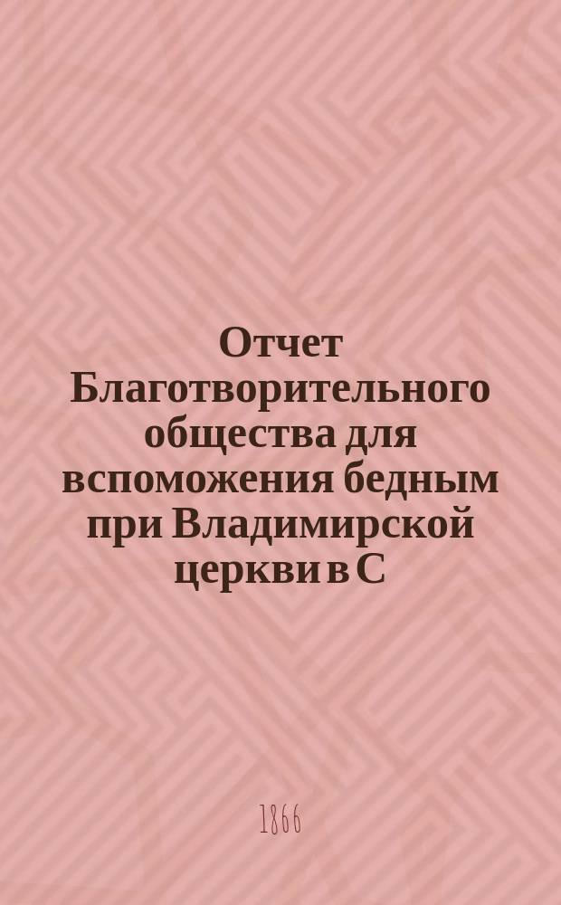 Отчет Благотворительного общества для вспоможения бедным при Владимирской церкви в С.-Петербурге... ... за 1874 год