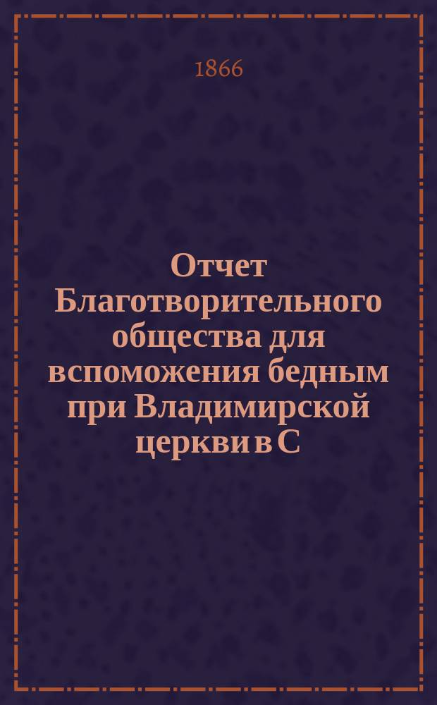 Отчет Благотворительного общества для вспоможения бедным при Владимирской церкви в С.-Петербурге... ... за 1876 год