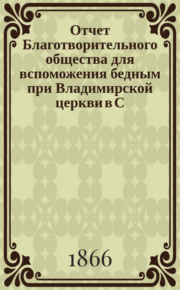 Отчет Благотворительного общества для вспоможения бедным при Владимирской церкви в С.-Петербурге... ... за 1881 год