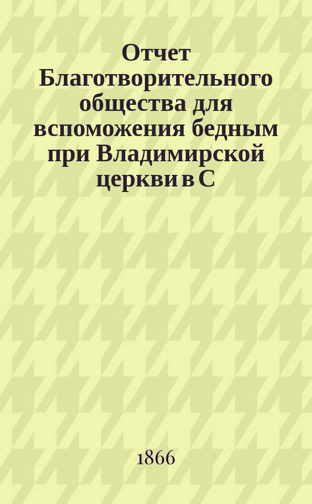 Отчет Благотворительного общества для вспоможения бедным при Владимирской церкви в С.-Петербурге... ... за 1883 год