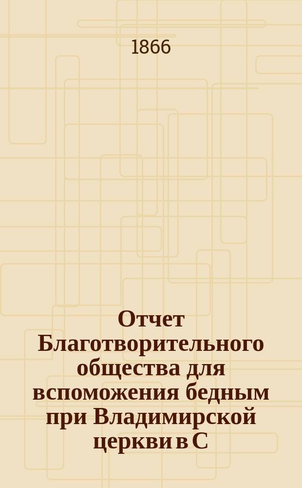 Отчет Благотворительного общества для вспоможения бедным при Владимирской церкви в С.-Петербурге... ... за 1888 год