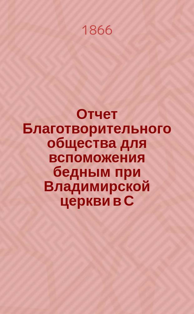 Отчет Благотворительного общества для вспоможения бедным при Владимирской церкви в С.-Петербурге... ... за 1892 год
