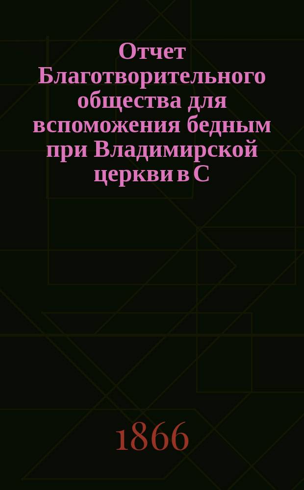Отчет Благотворительного общества для вспоможения бедным при Владимирской церкви в С.-Петербурге... ... за 1896 [!1895] год