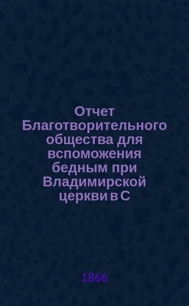 Отчет Благотворительного общества для вспоможения бедным при Владимирской церкви в С.-Петербурге... ... за 1896 год