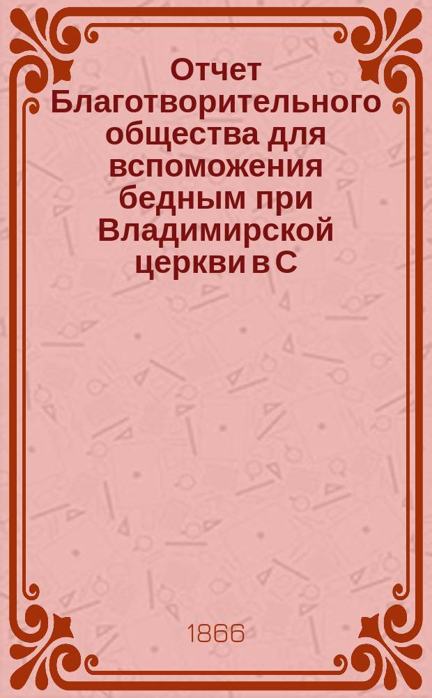 Отчет Благотворительного общества для вспоможения бедным при Владимирской церкви в С.-Петербурге... ... за 1898 год