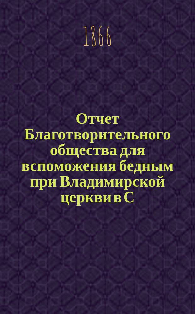 Отчет Благотворительного общества для вспоможения бедным при Владимирской церкви в С.-Петербурге... ... за 1913 г.