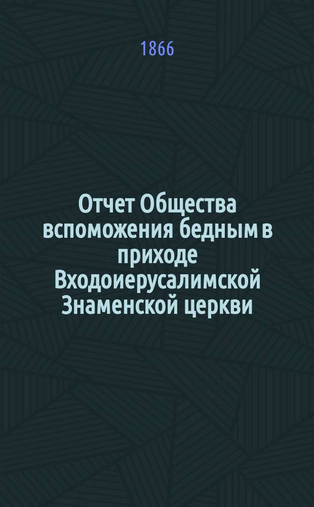 Отчет Общества вспоможения бедным в приходе Входоиерусалимской Знаменской церкви, в С.-Петербурге... ... за седьмой год его существования