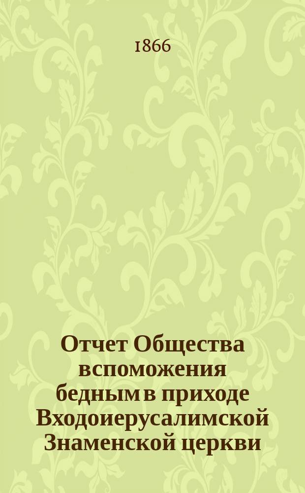 Отчет Общества вспоможения бедным в приходе Входоиерусалимской Знаменской церкви, в С.-Петербурге... ... за двенадцатый год его существования