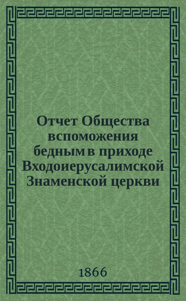Отчет Общества вспоможения бедным в приходе Входоиерусалимской Знаменской церкви, в С.-Петербурге... ... за двадцатый год существования