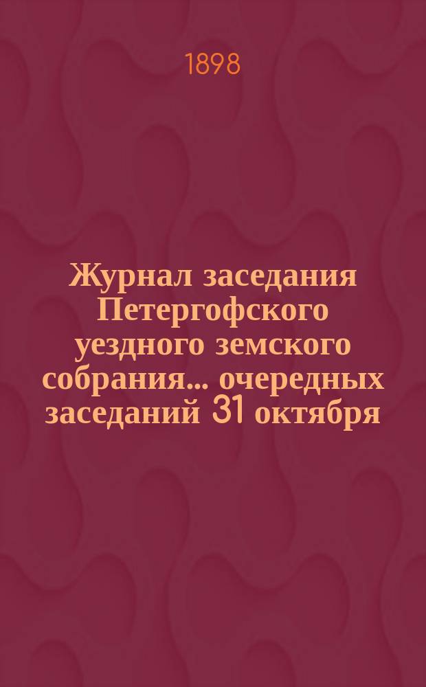 Журнал заседания Петергофского уездного земского собрания... очередных заседаний 31 октября, 2, 3, 4, 5 и 6 ноября 1898 года : Сметы расходов и доходов и доклад ревизионной комиссии