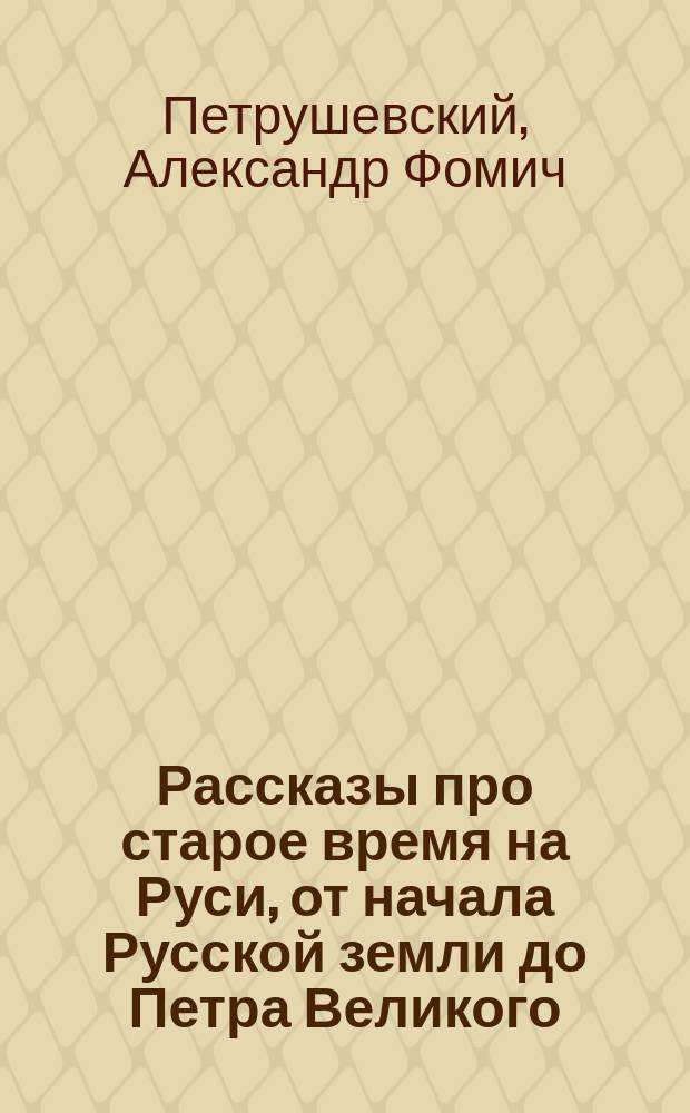Рассказы про старое время на Руси, от начала Русской земли до Петра Великого