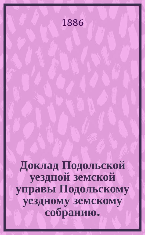 Доклад Подольской уездной земской управы Подольскому уездному земскому собранию... [1886 г. : По врачебной части]