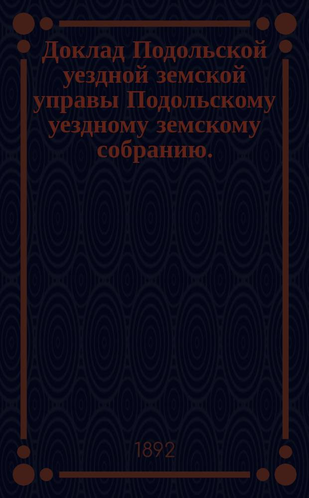 Доклад Подольской уездной земской управы Подольскому уездному земскому собранию... 1892 г. [1] : О сельских школах